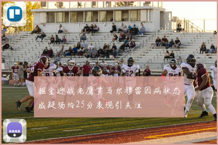 掘金迎战老鹰贾马尔穆雷因病状态成疑场均25分表现引关注