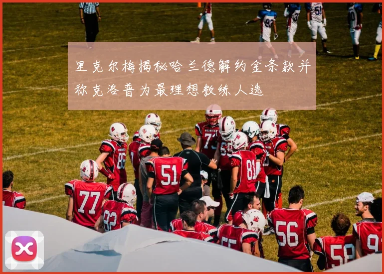 里克尔梅揭秘哈兰德解约金条款并称克洛普为最理想教练人选